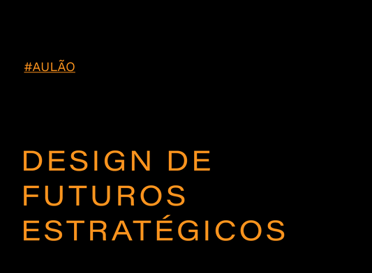 AULÃO : DESIGN DE FUTUROS ESTRATÉGICOS (3h)