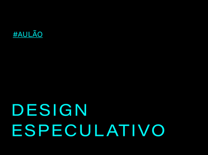 #AULÃO : DESIGN ESPECULATIVO (3h) [GRAVADO]